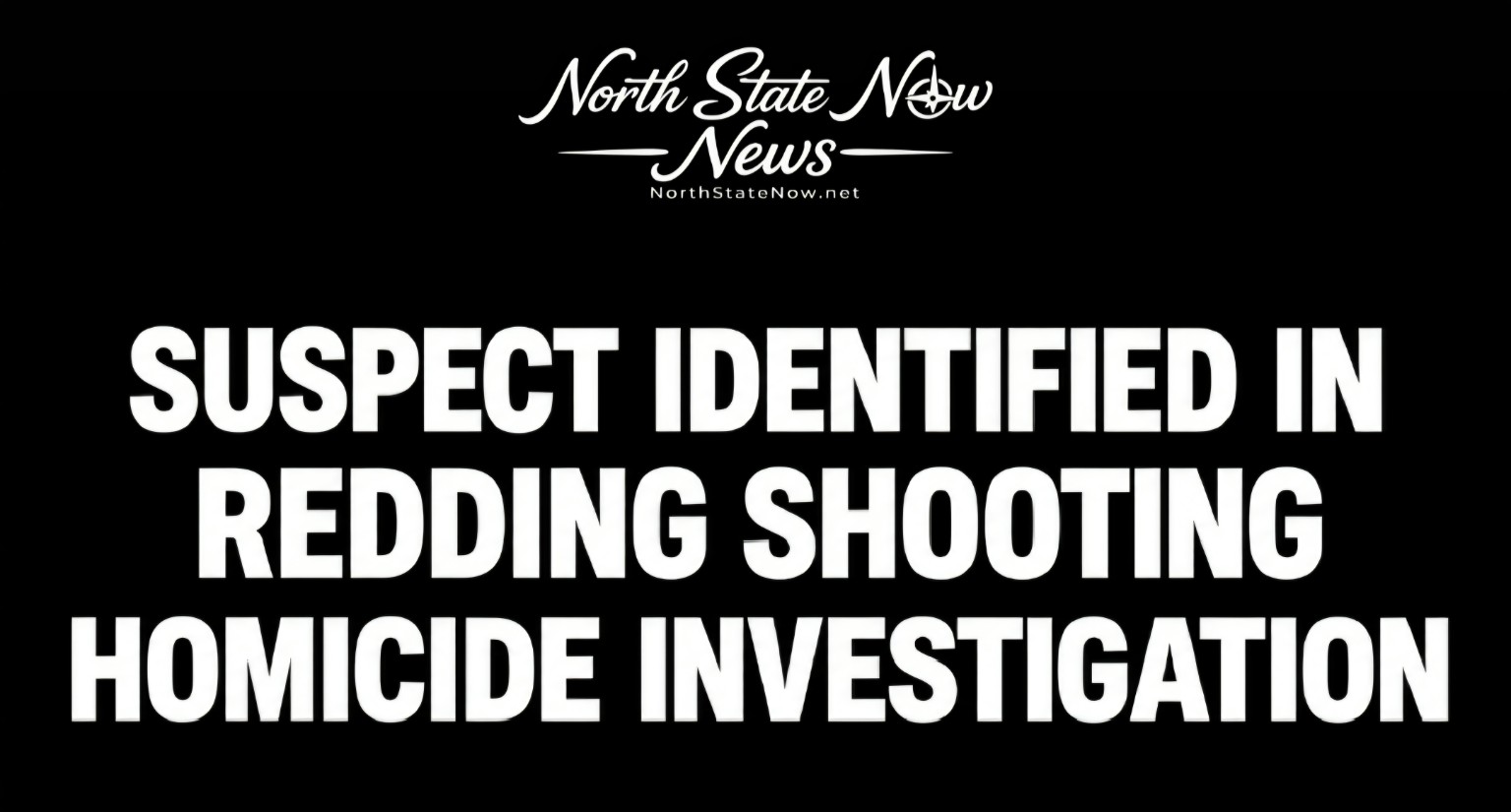 North State Now news graphic reading: Suspect identified in Redding shooting homicide investigation.